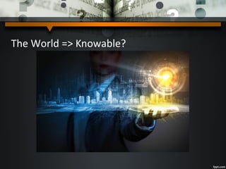 The World => Knowable?
 
