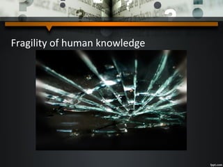 Fragility of human knowledge
 