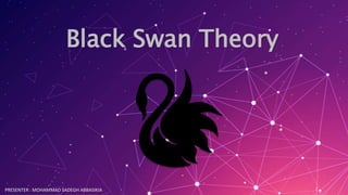 Black Swan Theory
PRESENTER : MOHAMMAD SADEGH ABBASIKIA 1
 