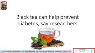 Black tea can help prevent
diabetes, say researchers
The Nurses and attendants staff we provide for your healthy recovery for bookings Contact Us:-
 