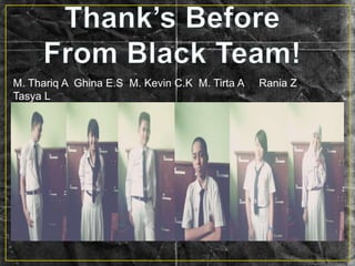 M. Thariq A Ghina E.S M. Kevin C.K M. Tirta A Rania Z
Tasya L
 