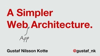 A Simpler
Web Architecture.
Gustaf Nilsson Kotte @gustaf_nk
 