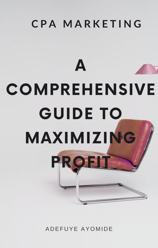 A
COMPREHENSIVE
GUIDE TO
MAXIMIZING
PROFIT
C P A M A R K E T I N G
ADEFUYE AYOMIDE
 