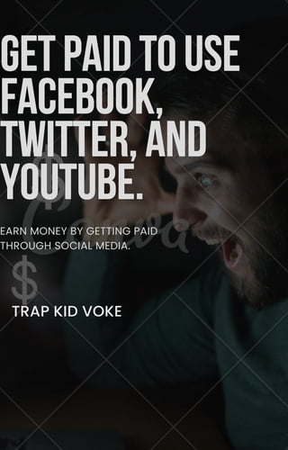 GETPAIDTOUSE
GETPAIDTOUSE
FACEBOOK,
FACEBOOK,
TWITTER,AND
TWITTER,AND
YOUTUBE.
YOUTUBE.
TRAP KID VOKE
EARN MONEY BY GETTING PAID
THROUGH SOCIAL MEDIA.
 