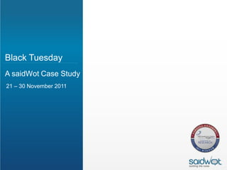 Black Tuesday
A saidWot Case Study
21 – 30 November 2011
 