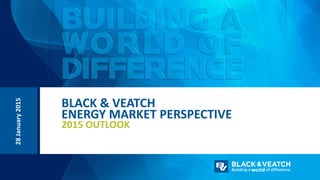28January2015
BLACK & VEATCH
ENERGY MARKET PERSPECTIVE
2015 OUTLOOK
 