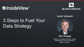 3 Steps to Fuel Your
Data Strategy
Director of Digital Content, Global
Marketing & Communications
Black & Veatch
Tim Thorpe
GUEST SPEAKER
 