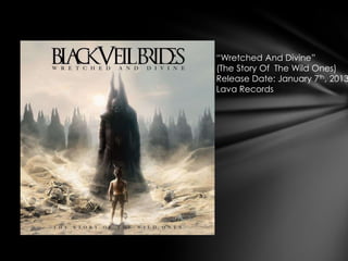 “Wretched And Divine”
(The Story Of The Wild Ones)
Release Date: January 7th, 2013
Lava Records
 