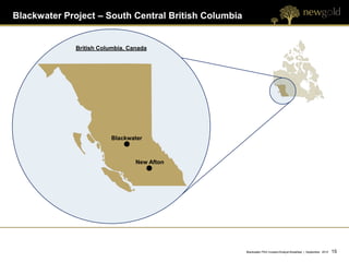Blackwater Project – South Central British Columbia


              British Columbia, Canada




                          Blackwater



                                  New Afton




                                                      Blackwater PEA Investor/Analyst Breakfast | September 2012   15 15
 