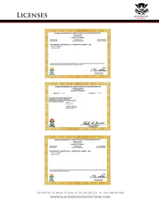 Licenses
7243 NW 54th
ST. Miami, FL 33166
www.blackwaterprotection.com
Tel: 305-226-7171 Toll: 888-569-2836• •
blackwater
agency
 