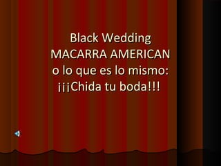 Black WeddingBlack Wedding
MACARRA AMERICANMACARRA AMERICAN
o lo que es lo mismo:o lo que es lo mismo:
¡¡¡Chida tu boda!!!¡¡¡Chida tu boda!!!
 