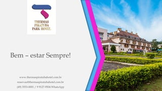 Bem – estar Sempre!
www.thermaspiratubahotel.com.br
reservas@thermaspiratubahotel.com.br
(49) 3553-0001 / 9 9127-9504 WhatsApp
 
