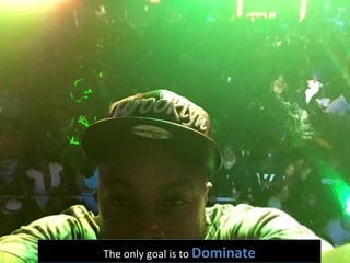 The	
  only	
  goal	
  is	
  to	
  Dominate  
 