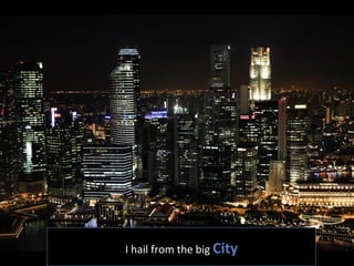 I	
  hail	
  from	
  the	
  big	
  City  
 