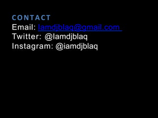 CONTACT	
  
Email: Iamdjblaq@gmail.com
Twitter: @Iamdjblaq
Instagram: @iamdjblaq
 