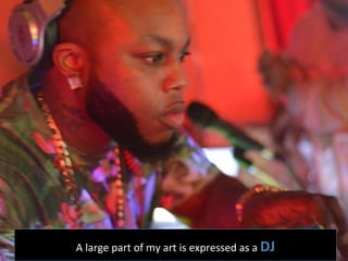A	
  large	
  part	
  of	
  my	
  art	
  is	
  expressed	
  as	
  a	
  DJ  
 