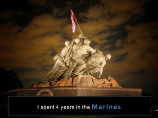 I spent 4 years in the Marines	
  
 