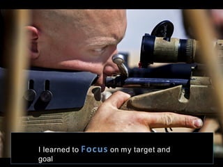 I learned to Focus  on my target and
goal
 