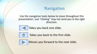 Navigation
Use the navigation tools below to move throughout this
presentation. Just “clicking” may not send you in the right
direction.
2
Takes you back one slide.
Takes you back to the first slide.
Moves you forward to the next slide.
 
