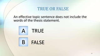 TRUE OR FALSE
An effective topic sentence does not include the
words of the thesis statement.
20
A
B
TRUE
FALSE
 