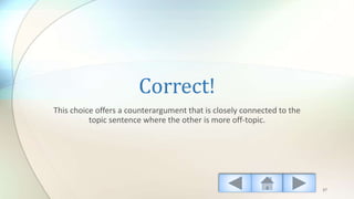 Correct!
This choice offers a counterargument that is closely connected to the
topic sentence where the other is more off-topic.
37
 