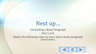 Next up…
Concluding a Body Paragraph
Part 5 of 6
Watch the following video to learn about body paragraph
conclusions.
41
 