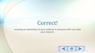 Correct!
Including an explanation of your evidence is necessary after you state
your research.
55
 