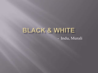 BLACK & WHITE -  Indu, Murali 
