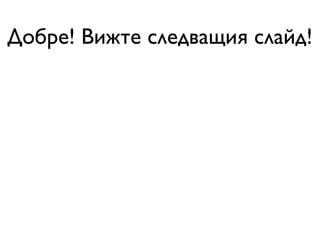 Добре! Вижте следващия слайд!
 