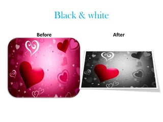 Black & white
Before                   After
 
