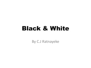 Black & White
By C.J Ratnayeke
 
