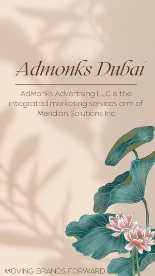 Admonks Dubai
AdMonks Advertising LLC is the
integrated marketing services arm of
Meridian Solutions Inc
MOVING BRANDS FORWARD
 
