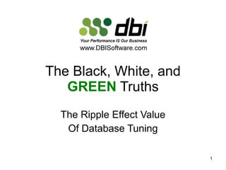 The Black, White, and  GREEN  Truths The Ripple Effect Value Of Database Tuning 