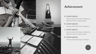 Sed do eiusmod tempor incididunt ut
labore et dolore magna aliqua.
a. Lorem Ipsum
Achievement
4
Sed do eiusmod tempor incididunt.
b. Lorem Ipsum
Sed do eiusmod tempor incididunt ut
labore et dolore magna aliqua.
c. Lorem Ipsum
Sed do eiusmod tempor incididunt.
d. Lorem Ipsum
 