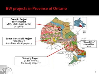 Gremlin Project
    100% interest
VMS, MMS (base metal)
      property



Santa Maria Gold Project
      70% interest                “Ring of Fire”
Au + Base Metal property           exploration
                                      area




               Shunsby Project
                59.8% interest
              Cu-Zn-Ag property


                                                   8
 