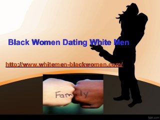 Black Women Dating White MenBlack Women Dating White Men
http://www.whitemen-blackwomen.com/http://www.whitemen-blackwomen.com/
 