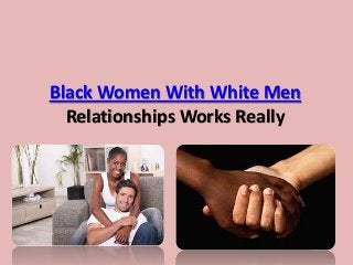 Black Women With White Men
Relationships Works Really
 
