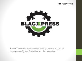BlackXpress is dedicated to driving down the cost of
buying new Tyres, Batteries and Accessories.
+91 7020411552
 