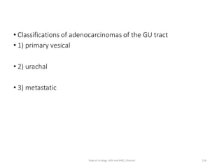 • Classifications of adenocarcinomas of the GU tract
• 1) primary vesical
• 2) urachal
• 3) metastatic
126
Dept of Urology, GRH and KMC, Chennai.
 