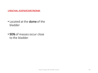 URACHAL ADENOCARCINOMA
• Located at the dome of the
bladder
• 90% of masses occur close
to the bladder
128
Dept of Urology, GRH and KMC, Chennai.
 