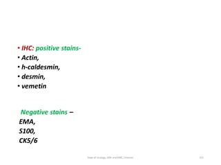 • IHC: positive stains-
• Actin,
• h-caldesmin,
• desmin,
• vemetin
Negative stains –
EMA,
S100,
CK5/6
151
Dept of Urology, GRH and KMC, Chennai.
 