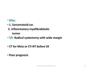 • DDx:
• 1. Sarcomatoid car.
2. Inflammatory myofibroblastic
tumor
• T/t: Radical cystectomy with wide margin
• CT for Mets or CT+RT before SX
• Poor prognosis
152
Dept of Urology, GRH and KMC, Chennai.
 