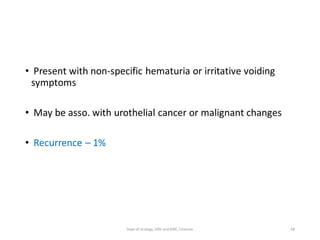 • Present with non-specific hematuria or irritative voiding
symptoms
• May be asso. with urothelial cancer or malignant changes
• Recurrence – 1%
58
Dept of Urology, GRH and KMC, Chennai.
 
