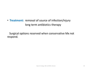• Treatment: removal of source of infection/injury
long term antibiotics therapy
Surgical options reserved when conservative Mx not
respond.
84
Dept of Urology, GRH and KMC, Chennai.
 