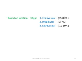 • Based on location – 3 type 1. Endovesical - (65-85% )
2. Intramural - ( 3-7% )
3. Extravesical - ( 10-30% )
89
Dept of Urology, GRH and KMC, Chennai.
 