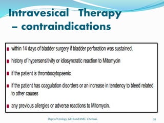 Intravesical Therapy
– contraindications
55
Dept of Urology, GRH and KMC, Chennai.
 