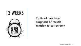Optimal time from
diagnosis of muscle
invasion to cystectomy
12 WEEKS
26
DEPT OF UROLOGY, GRH AND KMC, CHENNAI.
 