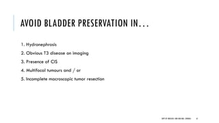 AVOID BLADDER PRESERVATION IN…
1. Hydronephrosis
2. Obvious T3 disease on imaging
3. Presence of CIS
4. Multifocal tumours and / or
5. Incomplete macroscopic tumor resection
61
DEPT OF UROLOGY, GRH AND KMC, CHENNAI.
 