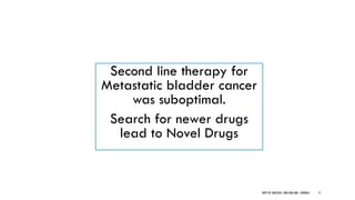 Second line therapy for
Metastatic bladder cancer
was suboptimal.
Search for newer drugs
lead to Novel Drugs
71
DEPT OF UROLOGY, GRH AND KMC, CHENNAI.
 