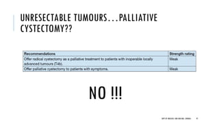 UNRESECTABLE TUMOURS…PALLIATIVE
CYSTECTOMY??
NO !!!
97
DEPT OF UROLOGY, GRH AND KMC, CHENNAI.
 